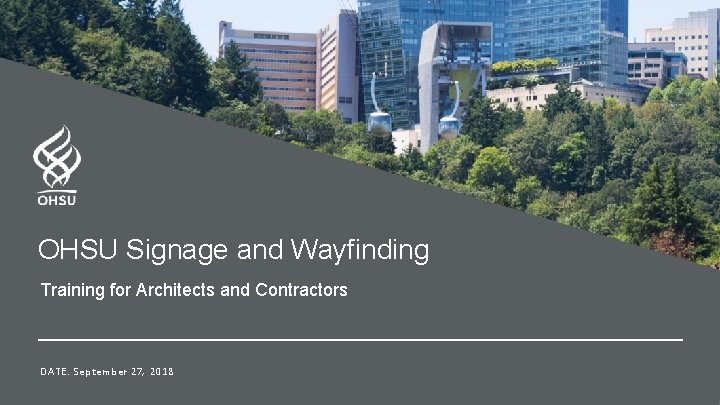 OHSU Signage and Wayfinding Training for Architects and Contractors DATE: September 27, 2018 