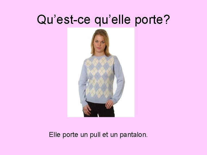 Qu’est-ce qu’elle porte? Elle porte un pull et un pantalon. Qu’est-ce qu’elle porte? Elle porte un pull et un pantalon.