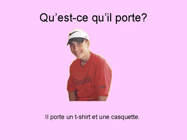 Qu’est-ce qu’il porte? Il porte un t-shirt et une casquette. Qu’est-ce qu’il porte? Il porte un t-shirt et une casquette.