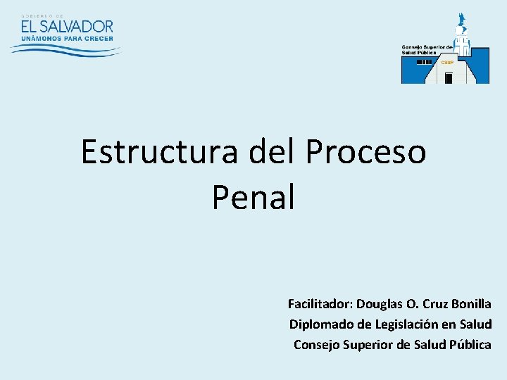 Estructura del Proceso Penal Facilitador: Douglas O. Cruz Bonilla Diplomado de Legislación en Salud