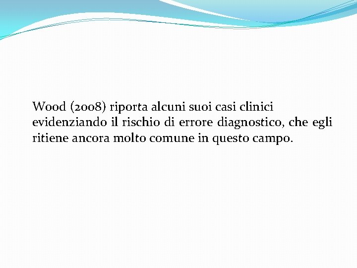 Wood (2008) riporta alcuni suoi casi clinici evidenziando il rischio di errore diagnostico, che