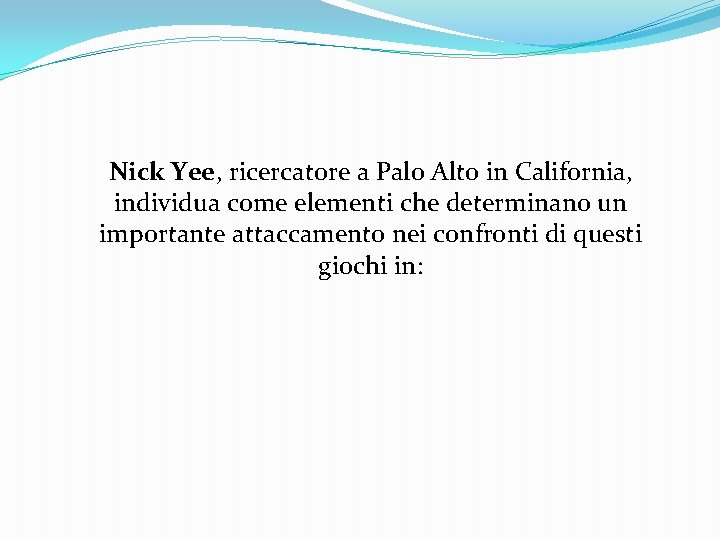 Nick Yee, ricercatore a Palo Alto in California, individua come elementi che determinano un