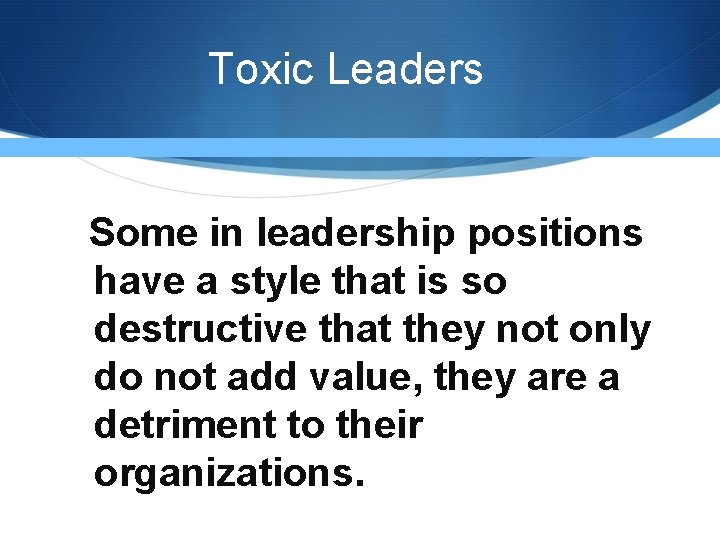 Toxic Leaders Some in leadership positions have a style that is so destructive that Toxic Leaders Some in leadership positions have a style that is so destructive that