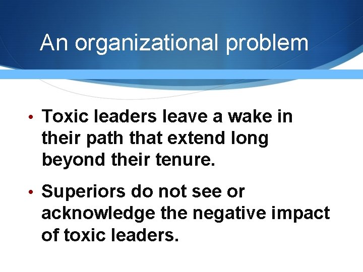 An organizational problem • Toxic leaders leave a wake in their path that extend An organizational problem • Toxic leaders leave a wake in their path that extend