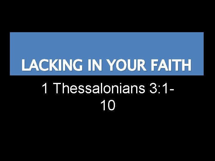 LACKING IN YOUR FAITH 1 Thessalonians 3: 110 