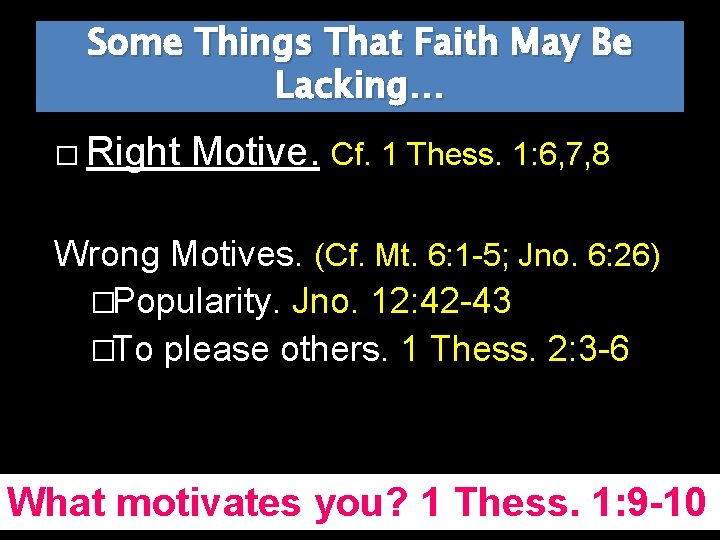 Some Things That Faith May Be Lacking… � Right Motive. Cf. 1 Thess. 1: