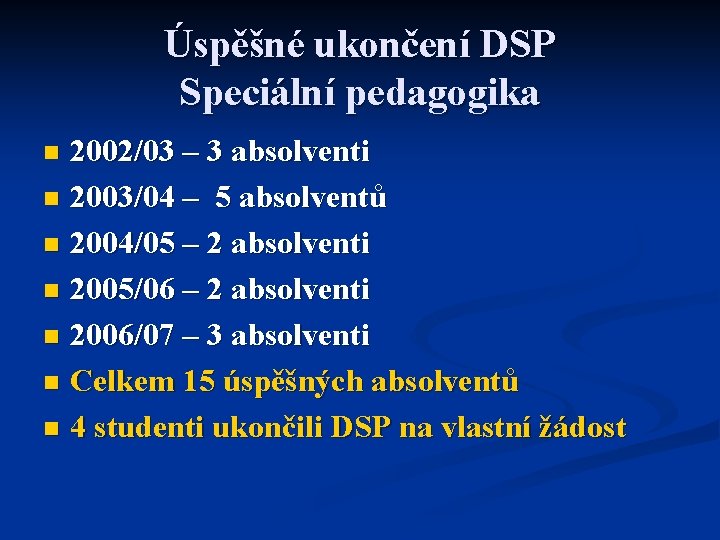 Úspěšné ukončení DSP Speciální pedagogika 2002/03 – 3 absolventi n 2003/04 – 5 absolventů