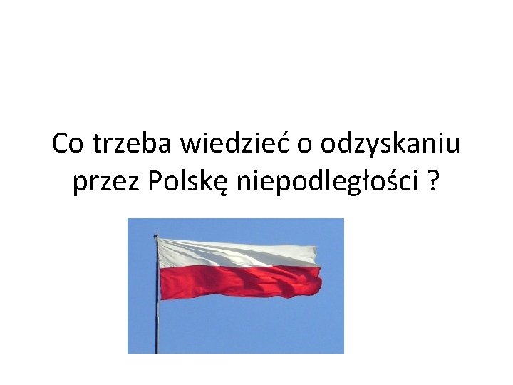 Co trzeba wiedzieć o odzyskaniu przez Polskę niepodległości ? 