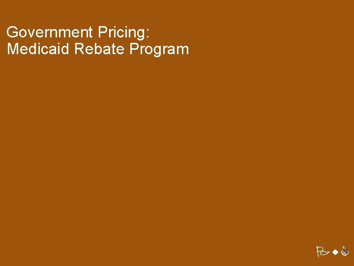Government Pricing: Medicaid Rebate Program Pw. C 11 