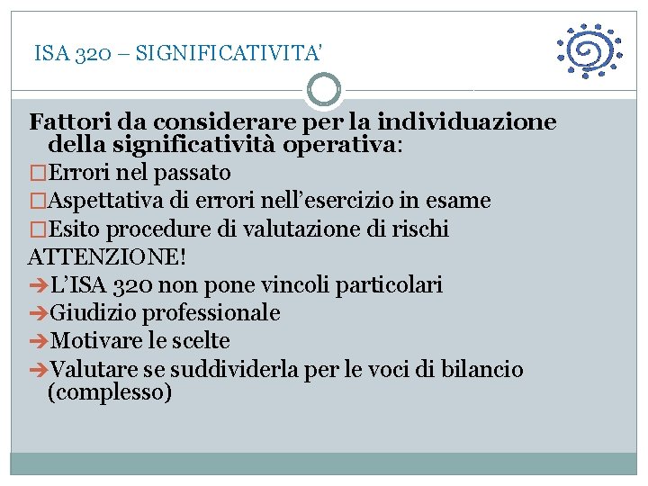  ISA 320 – SIGNIFICATIVITA’ Fattori da considerare per la individuazione della significatività operativa: