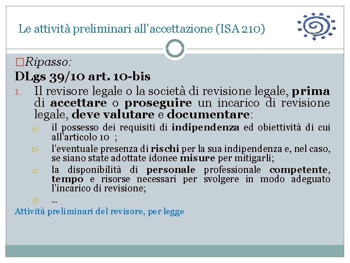  Le attività preliminari all’accettazione (ISA 210) �Ripasso: DLgs 39/10 art. 10 -bis 1.