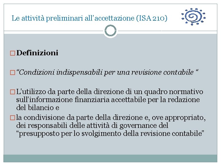  Le attività preliminari all’accettazione (ISA 210) � Definizioni � “Condizioni indispensabili per una