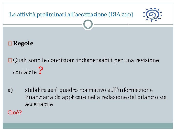  Le attività preliminari all’accettazione (ISA 210) � Regole � Quali sono le condizioni