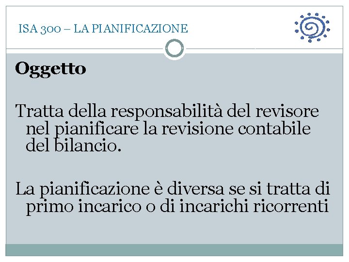  ISA 300 – LA PIANIFICAZIONE Oggetto Tratta della responsabilità del revisore nel pianificare