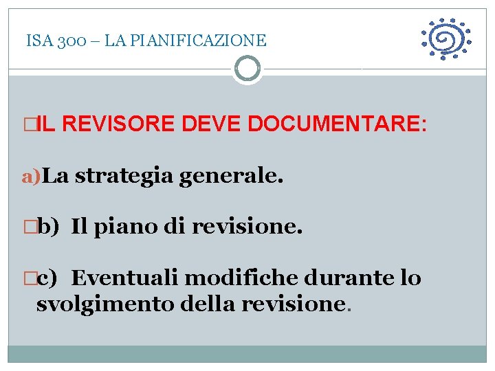  ISA 300 – LA PIANIFICAZIONE �IL REVISORE DEVE DOCUMENTARE: a)La strategia generale. �b)