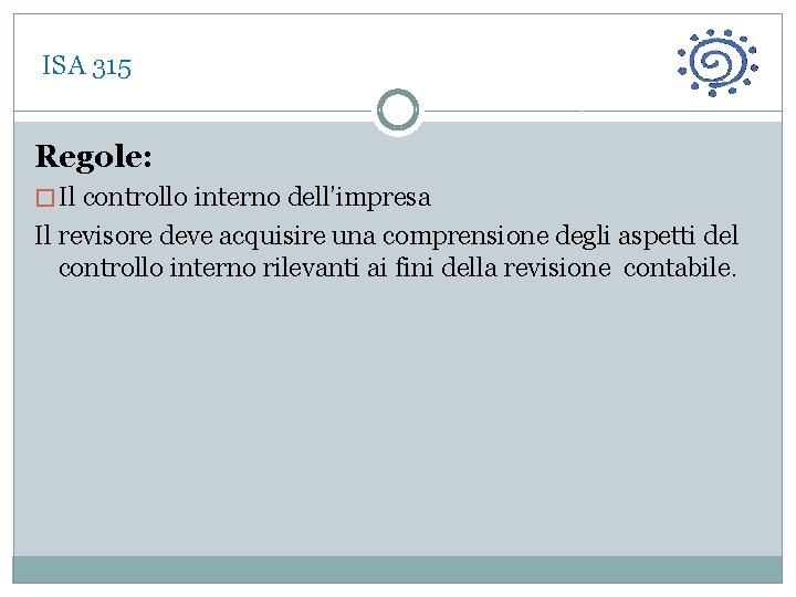  ISA 315 Regole: � Il controllo interno dell’impresa Il revisore deve acquisire una