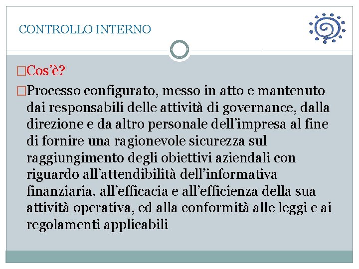  CONTROLLO INTERNO �Cos’è? �Processo configurato, messo in atto e mantenuto dai responsabili delle