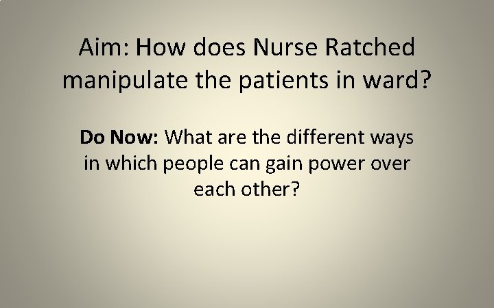 Aim: How does Nurse Ratched manipulate the patients in ward? Do Now: What are