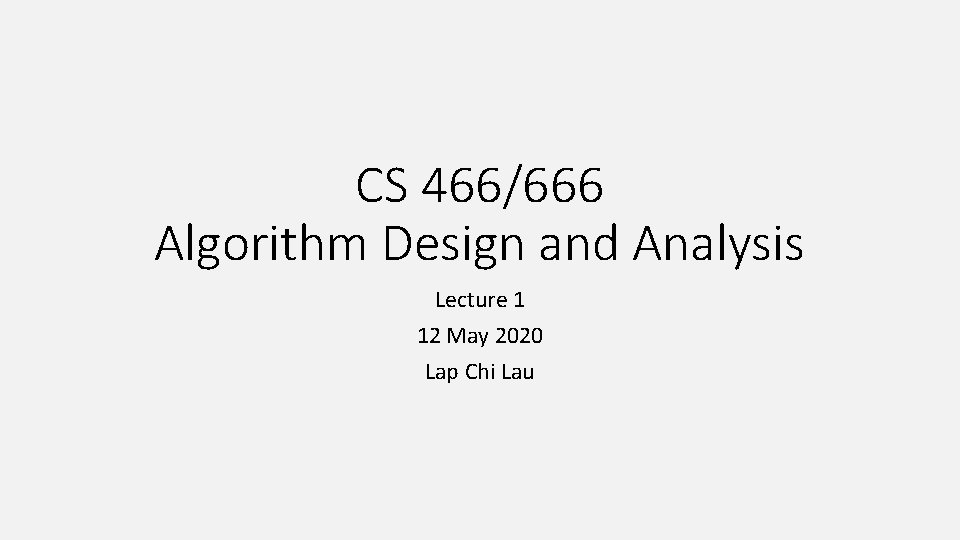 CS 466/666 Algorithm Design and Analysis Lecture 1 12 May 2020 Lap Chi Lau