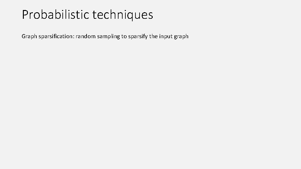 Probabilistic techniques Graph sparsification: random sampling to sparsify the input graph 