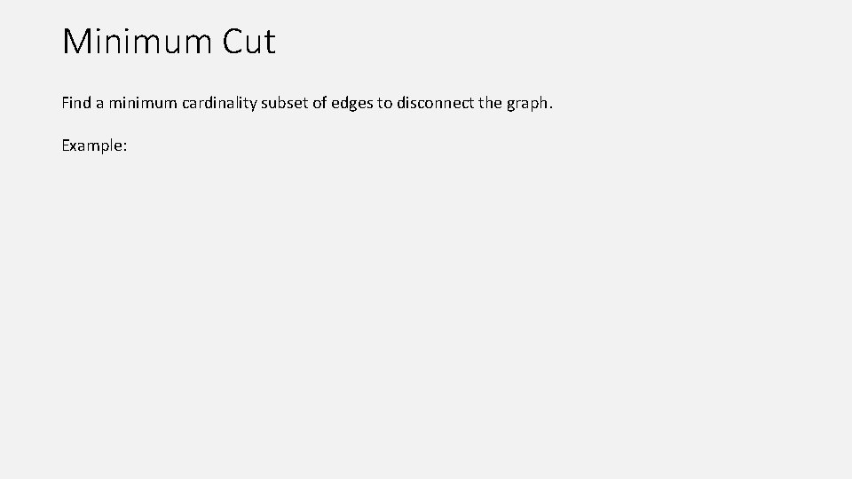 Minimum Cut Find a minimum cardinality subset of edges to disconnect the graph. Example:
