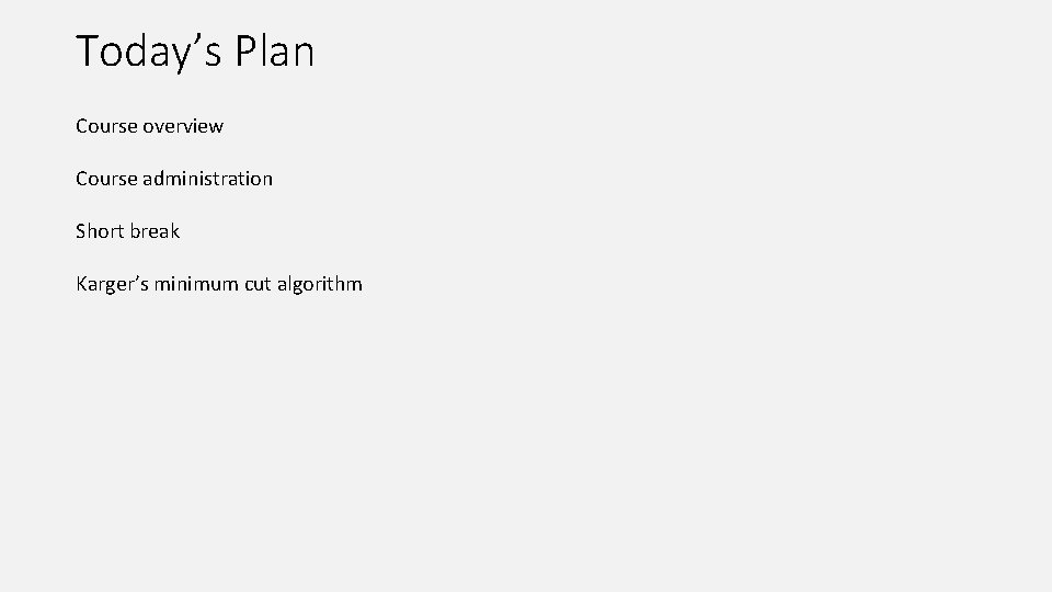 Today’s Plan Course overview Course administration Short break Karger’s minimum cut algorithm 
