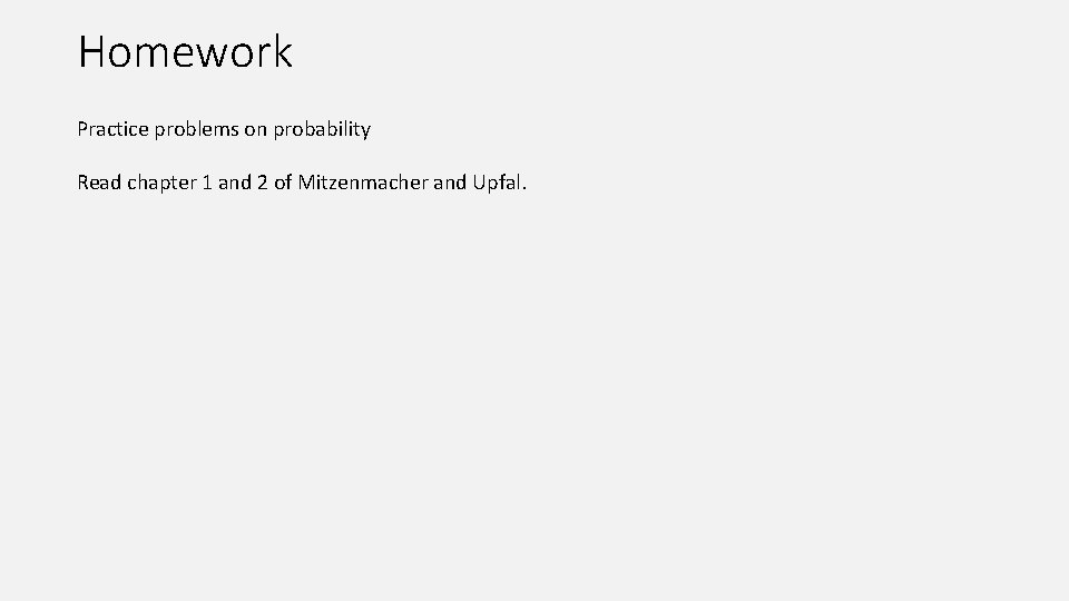 Homework Practice problems on probability Read chapter 1 and 2 of Mitzenmacher and Upfal.