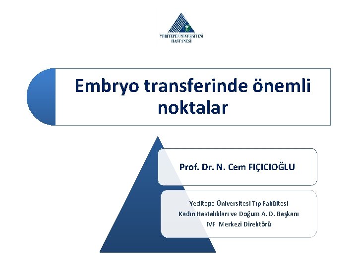 Embryo transferinde önemli noktalar Prof. Dr. N. Cem FIÇICIOĞLU Yeditepe Üniversitesi Tıp Fakültesi Kadın