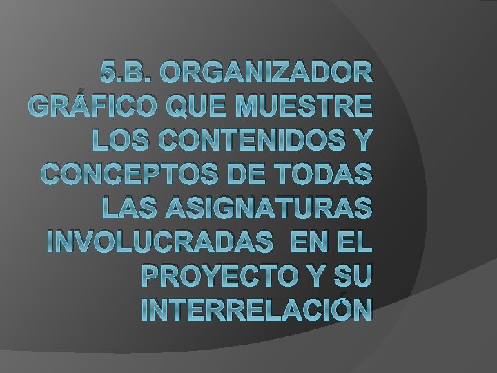 5. B. ORGANIZADOR GRÁFICO QUE MUESTRE LOS CONTENIDOS Y CONCEPTOS DE TODAS LAS ASIGNATURAS