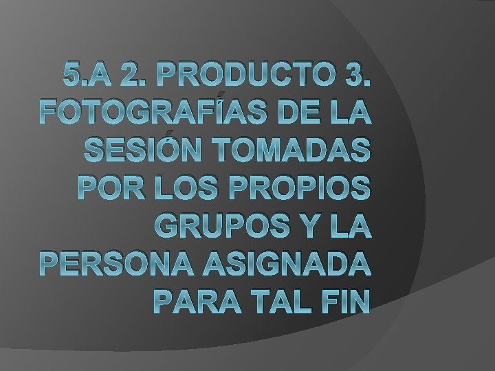 5. A 2. PRODUCTO 3. FOTOGRAFÍAS DE LA SESIÓN TOMADAS POR LOS PROPIOS GRUPOS