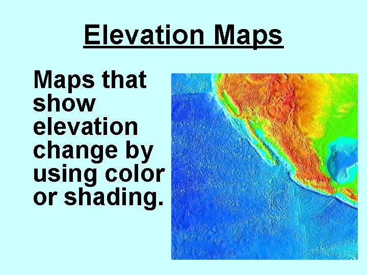 Elevation Maps that show elevation change by using color or shading. 