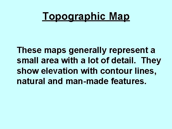 Topographic Map These maps generally represent a small area with a lot of detail.