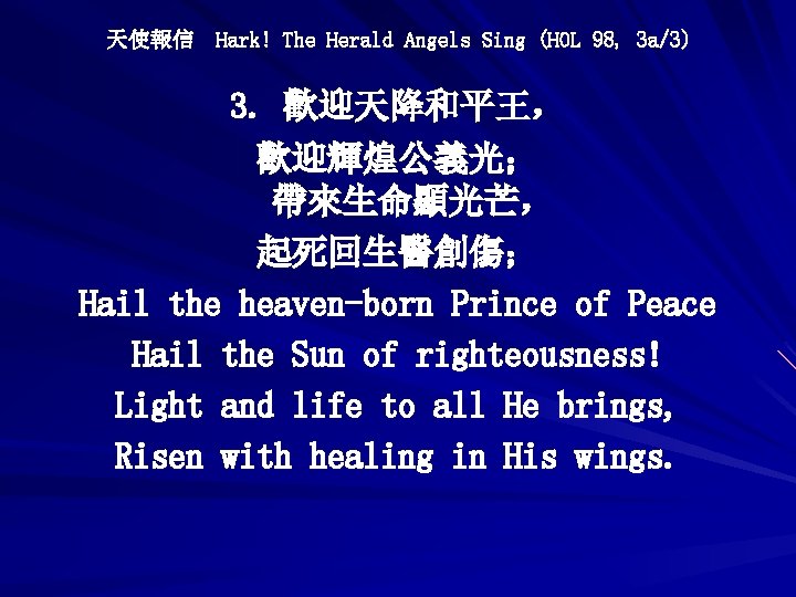 天使報信 Hark! The Herald Angels Sing (HOL 98, 3 a/3) 3. 歡迎天降和平王， 歡迎輝煌公義光； 帶來生命顯光芒，