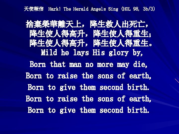 天使報信 Hark! The Herald Angels Sing (HOL 98, 3 b/3) 捨棄榮華離天上，降生救人出死亡， 降生使人得高升，降生使人得重生； 降生使人得高升，降生使人得重生。 Mild