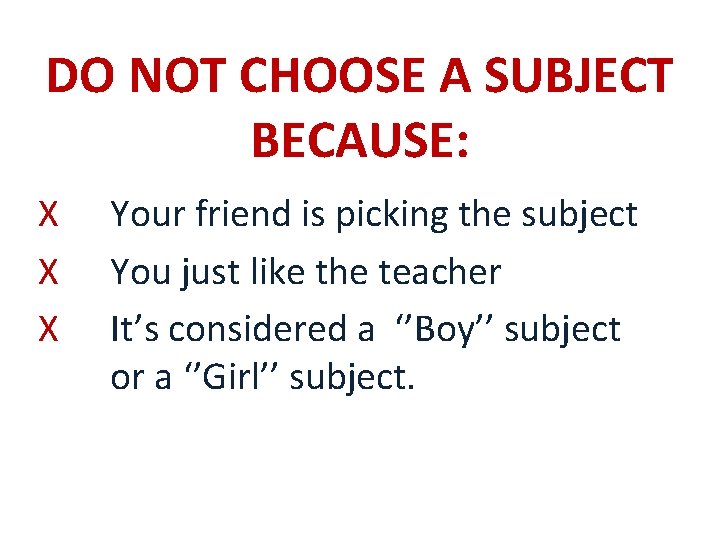 DO NOT CHOOSE A SUBJECT BECAUSE: X Your friend is picking the subject X