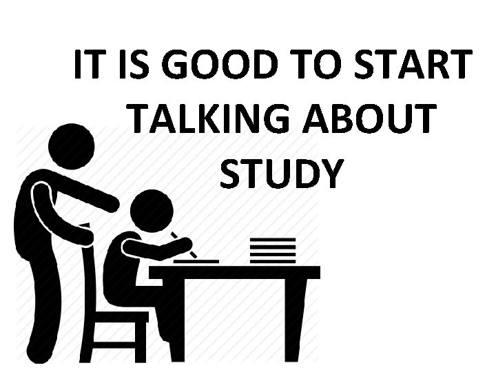 IT IS GOOD TO START TALKING ABOUT STUDY 