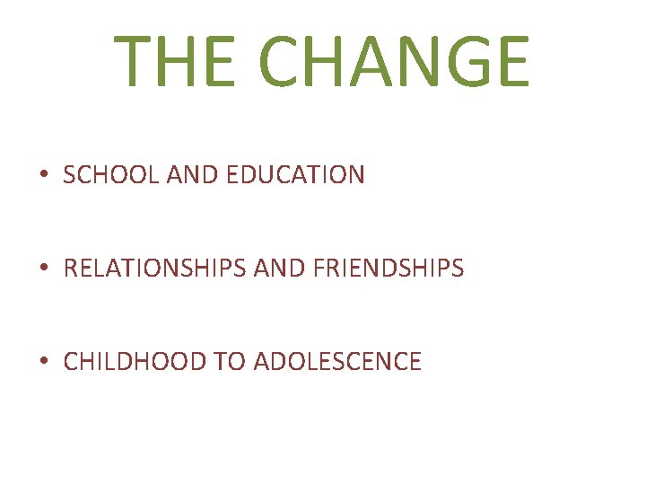 THE CHANGE • SCHOOL AND EDUCATION • RELATIONSHIPS AND FRIENDSHIPS • CHILDHOOD TO ADOLESCENCE