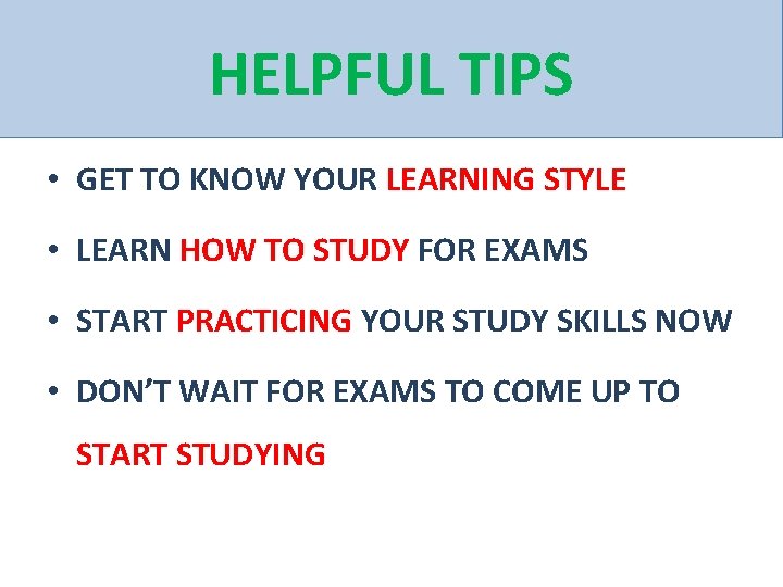 HELPFUL TIPS • GET TO KNOW YOUR LEARNING STYLE • LEARN HOW TO STUDY