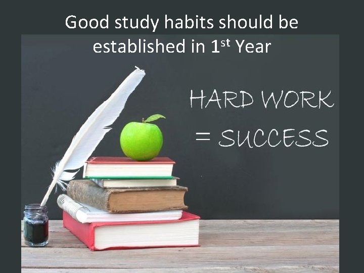 Good study habits should be established in 1 st Year 