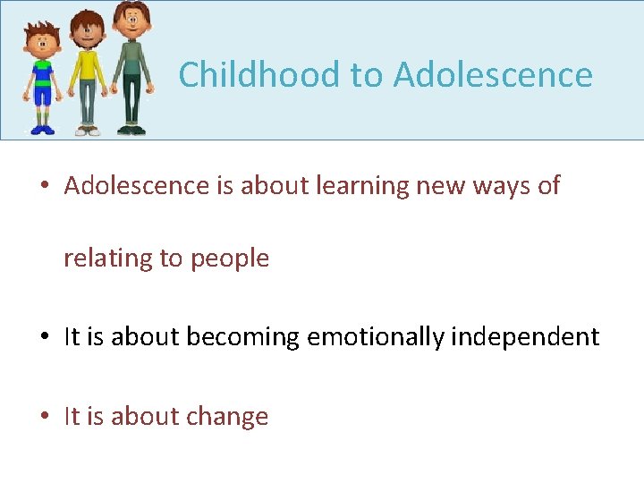 Childhood to Adolescence • Adolescence is about learning new ways of relating to people