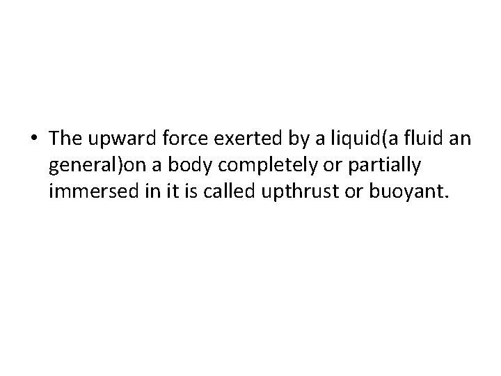  • The upward force exerted by a liquid(a fluid an general)on a body