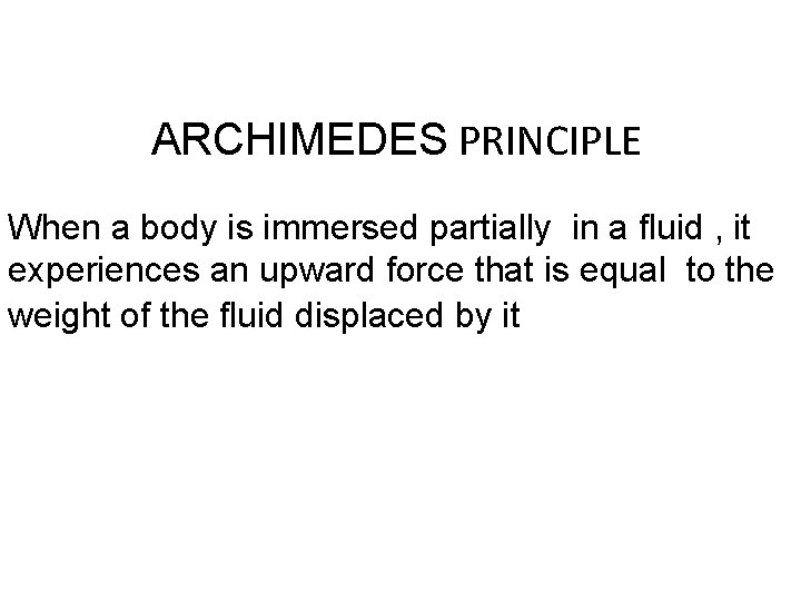 ARCHIMEDES PRINCIPLE When a body is immersed partially in a fluid , it experiences