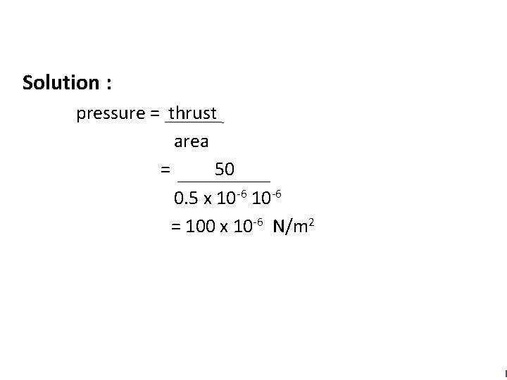 Solution : pressure = thrust area = 50 0. 5 x 10 -6 =
