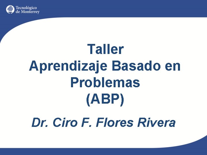 Taller Aprendizaje Basado en Problemas (ABP) Dr. Ciro F. Flores Rivera 