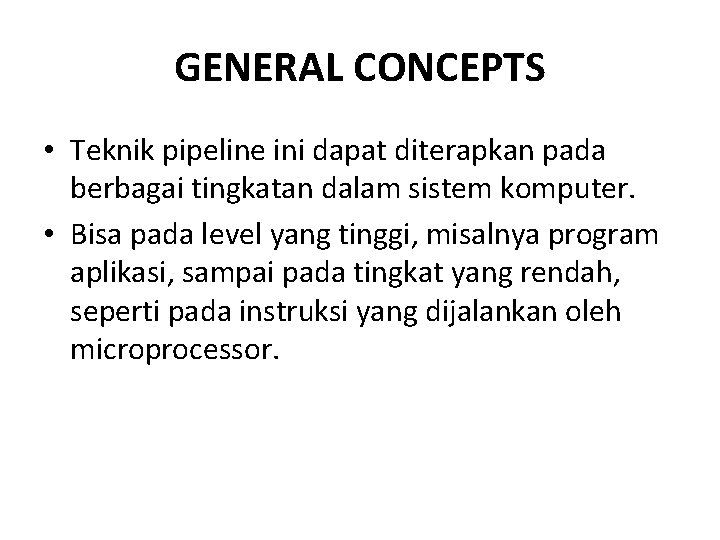GENERAL CONCEPTS • Teknik pipeline ini dapat diterapkan pada berbagai tingkatan dalam sistem komputer. GENERAL CONCEPTS • Teknik pipeline ini dapat diterapkan pada berbagai tingkatan dalam sistem komputer.