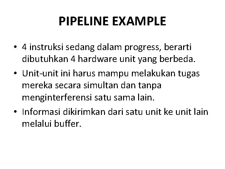 PIPELINE EXAMPLE • 4 instruksi sedang dalam progress, berarti dibutuhkan 4 hardware unit yang PIPELINE EXAMPLE • 4 instruksi sedang dalam progress, berarti dibutuhkan 4 hardware unit yang