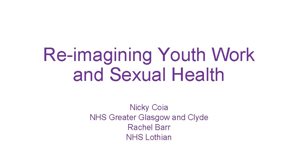 Re-imagining Youth Work and Sexual Health Nicky Coia NHS Greater Glasgow and Clyde Rachel