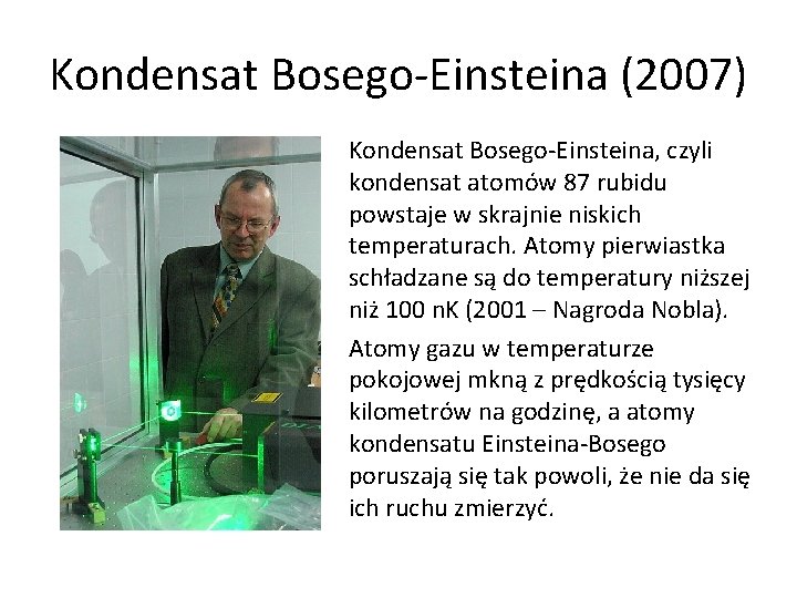 Kondensat Bosego-Einsteina (2007) Kondensat Bosego-Einsteina, czyli kondensat atomów 87 rubidu powstaje w skrajnie niskich