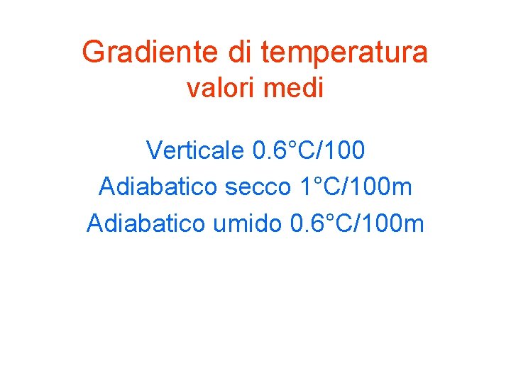 Gradiente di temperatura valori medi Verticale 0. 6°C/100 Adiabatico secco 1°C/100 m Adiabatico umido