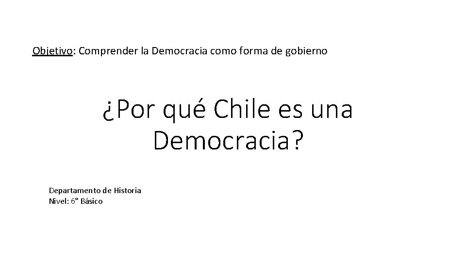 Objetivo: Comprender la Democracia como forma de gobierno ¿Por qué Chile es una Democracia?